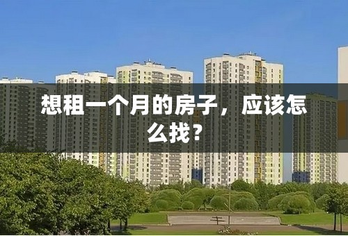 想租一个月的房子，应该怎么找？
