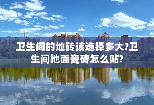 卫生间的地砖该选择多大?卫生间地面瓷砖怎么贴?