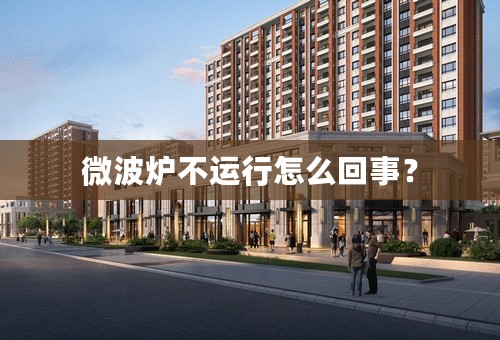 微波炉不运行怎么回事？