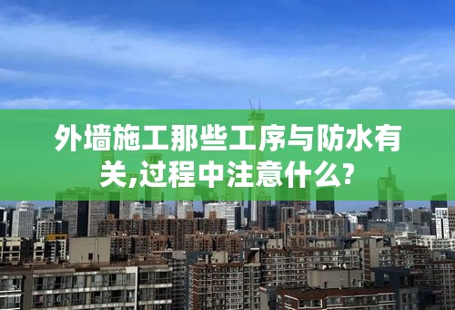 外墙施工那些工序与防水有关,过程中注意什么?