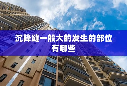 沉降缝一般大的发生的部位有哪些