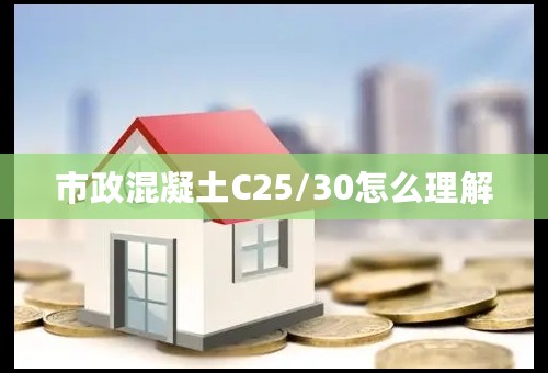 市政混凝土C25/30怎么理解