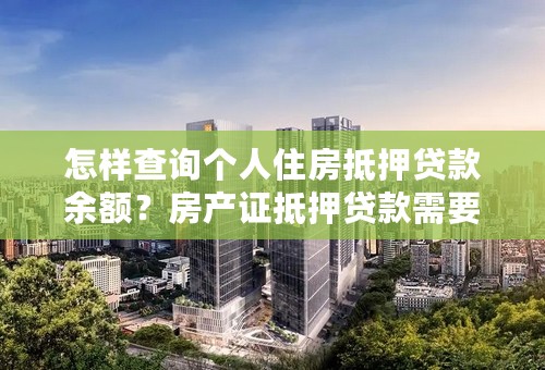 怎样查询个人住房抵押贷款余额？房产证抵押贷款需要注意什么问题