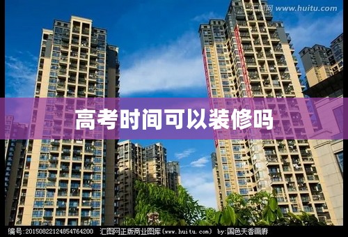 高考时间可以装修吗