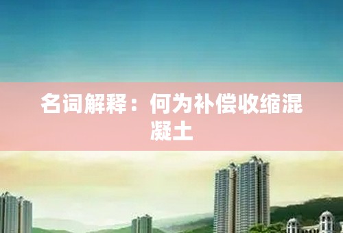 名词解释：何为补偿收缩混凝土