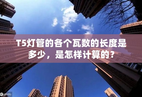 T5灯管的各个瓦数的长度是多少，是怎样计算的？
