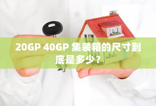 20GP 40GP 集装箱的尺寸到底是多少？