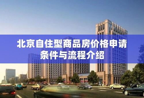 北京自住型商品房价格申请条件与流程介绍