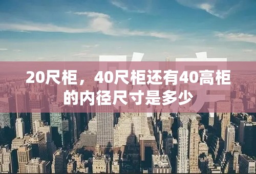 20尺柜，40尺柜还有40高柜的内径尺寸是多少