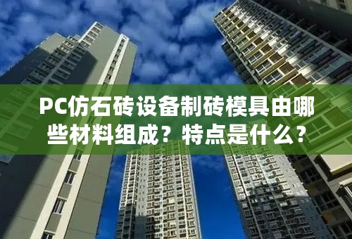 PC仿石砖设备制砖模具由哪些材料组成？特点是什么？