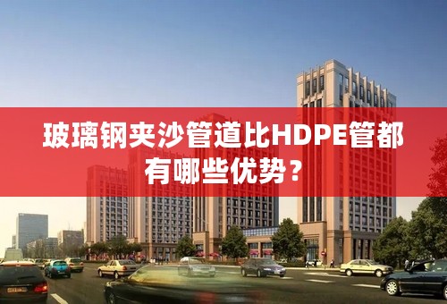 玻璃钢夹沙管道比HDPE管都有哪些优势？