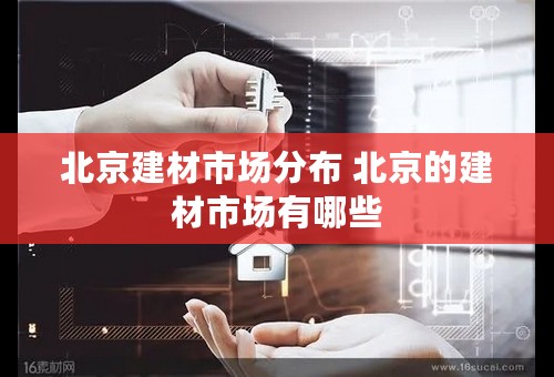 北京建材市场分布 北京的建材市场有哪些