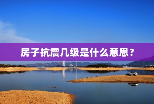 房子抗震几级是什么意思？