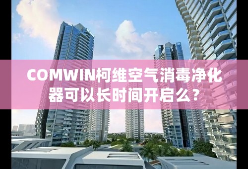 COMWIN柯维空气消毒净化器可以长时间开启么？