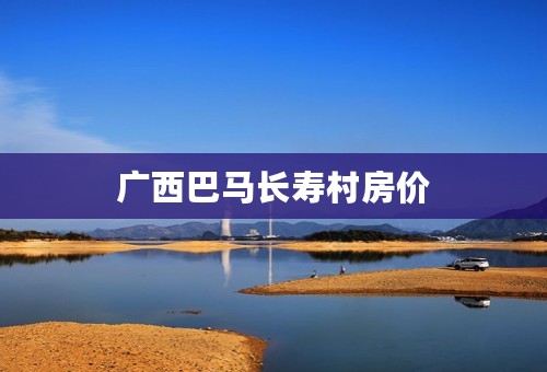 广西巴马长寿村房价