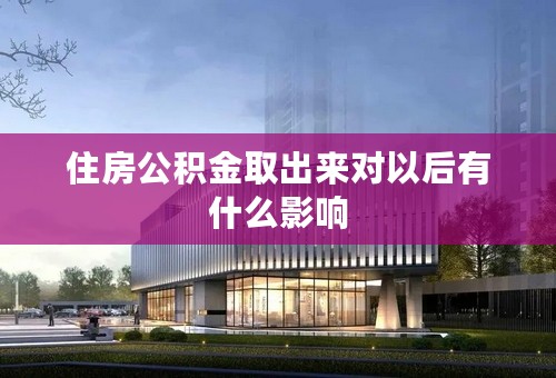 住房公积金取出来对以后有什么影响