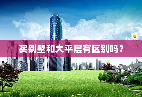 买别墅和大平层有区别吗？
