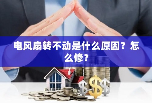 电风扇转不动是什么原因？怎么修？