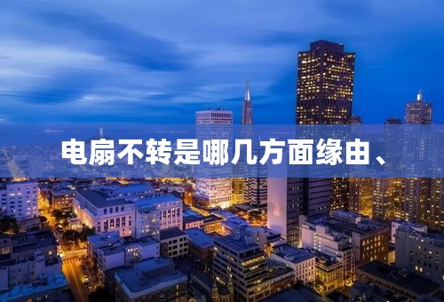 电扇不转是哪几方面缘由、