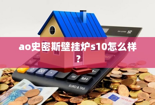 ao史密斯壁挂炉s10怎么样？