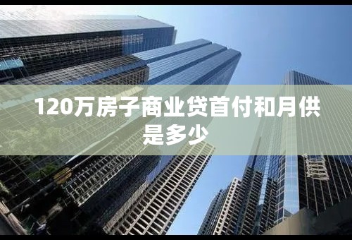 120万房子商业贷首付和月供是多少