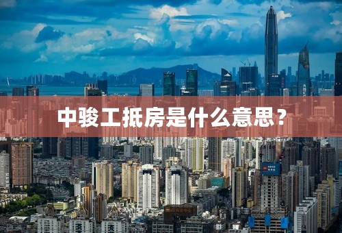 中骏工抵房是什么意思？