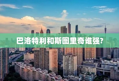 巴洛特利和斯图里奇谁强?