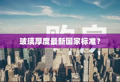 玻璃厚度最新国家标准？