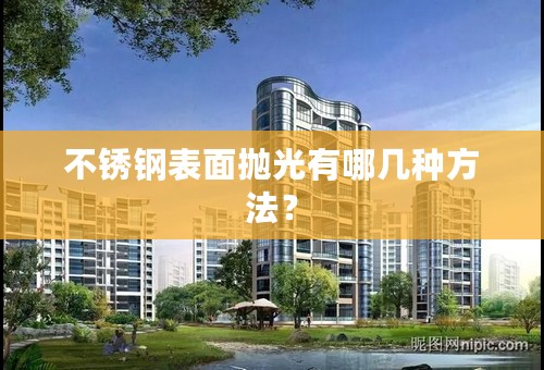 不锈钢表面抛光有哪几种方法？