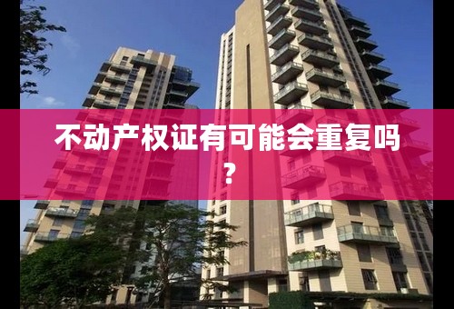不动产权证有可能会重复吗？