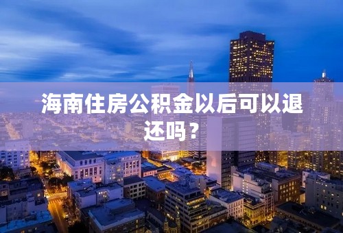 海南住房公积金以后可以退还吗？