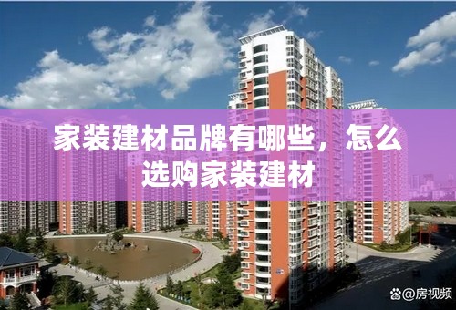 家装建材品牌有哪些，怎么选购家装建材