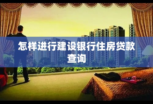 怎样进行建设银行住房贷款查询