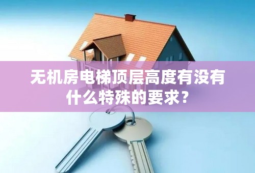 无机房电梯顶层高度有没有什么特殊的要求？