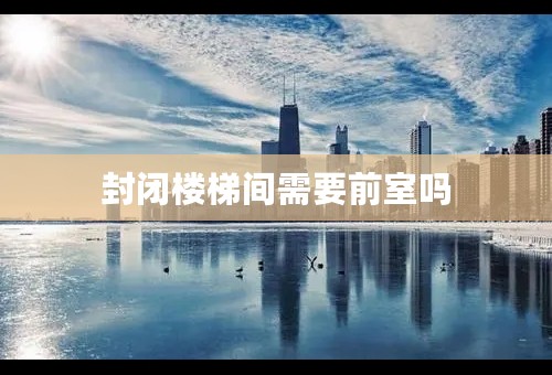 封闭楼梯间需要前室吗
