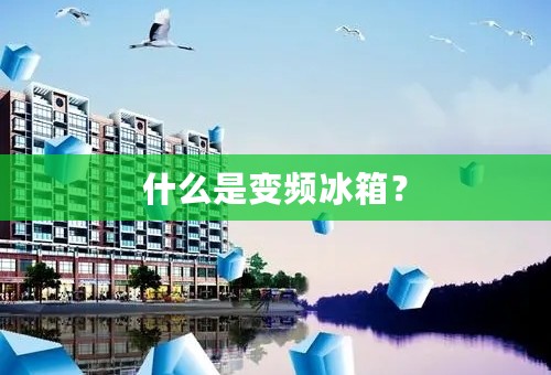 什么是变频冰箱？