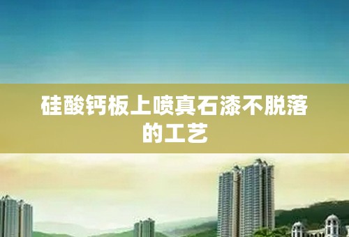 硅酸钙板上喷真石漆不脱落的工艺