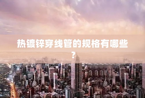 热镀锌穿线管的规格有哪些？