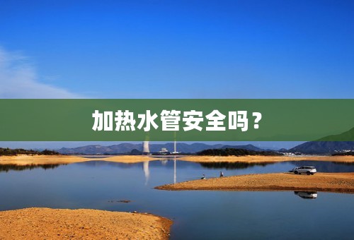 加热水管安全吗？