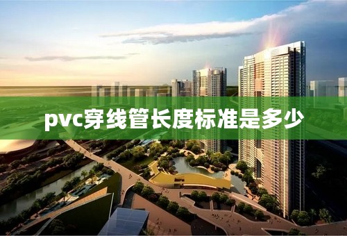 pvc穿线管长度标准是多少