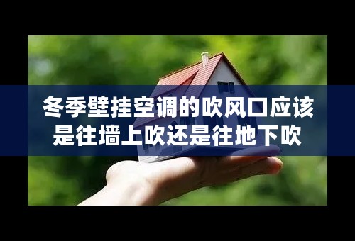 冬季壁挂空调的吹风口应该是往墙上吹还是往地下吹
