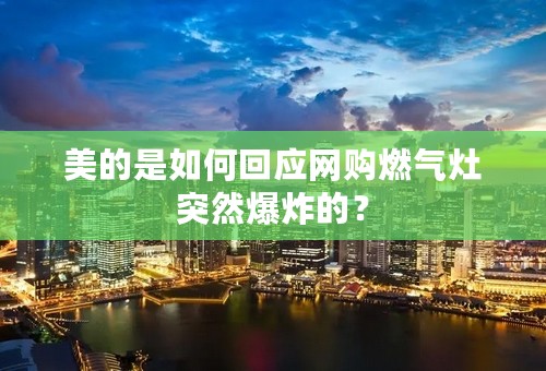 美的是如何回应网购燃气灶突然爆炸的？