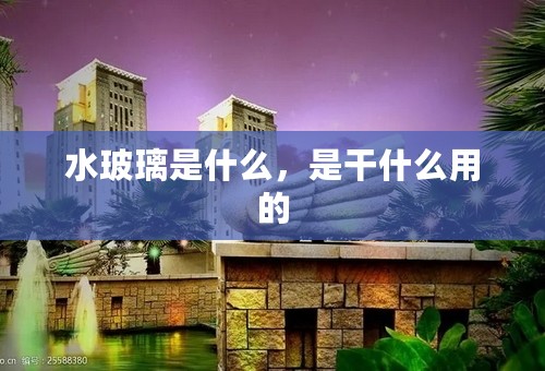 水玻璃是什么，是干什么用的
