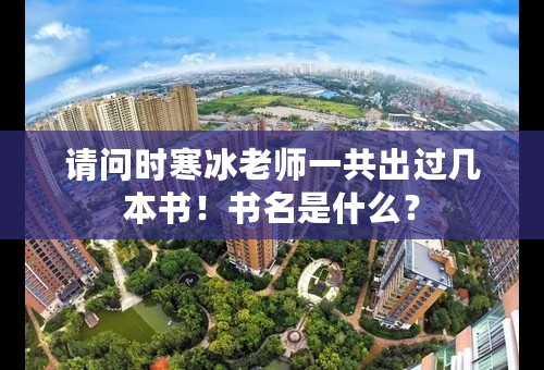 请问时寒冰老师一共出过几本书！书名是什么？