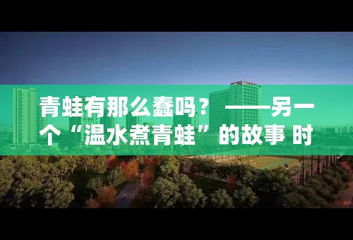 青蛙有那么蠢吗？ ——另一个“温水煮青蛙”的故事 时寒冰