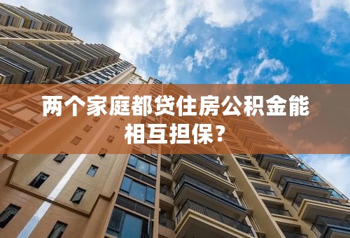 两个家庭都贷住房公积金能相互担保？