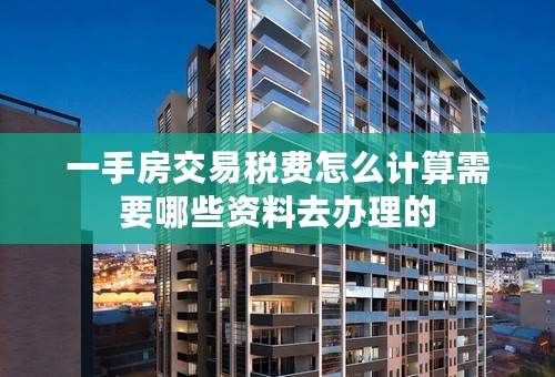 一手房交易税费怎么计算需要哪些资料去办理的