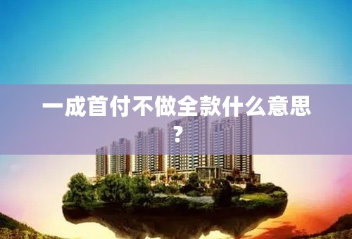 一成首付不做全款什么意思？
