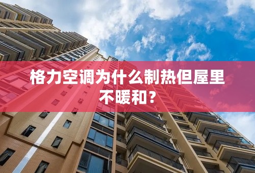 格力空调为什么制热但屋里不暖和？