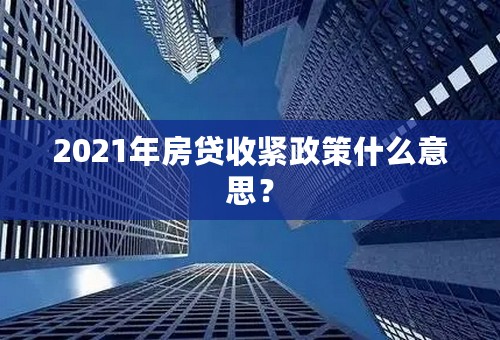 2021年房贷收紧政策什么意思？